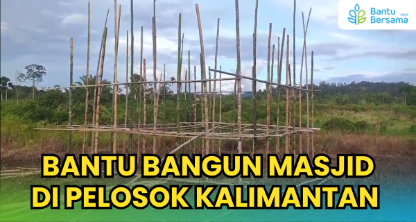 Hadirkan Cahaya Iman, Bangun Masjid Di Pelosok Kalimantan